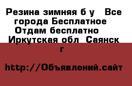 Резина зимняя б/у - Все города Бесплатное » Отдам бесплатно   . Иркутская обл.,Саянск г.